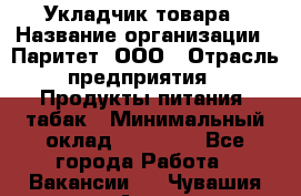 Укладчик товара › Название организации ­ Паритет, ООО › Отрасль предприятия ­ Продукты питания, табак › Минимальный оклад ­ 20 000 - Все города Работа » Вакансии   . Чувашия респ.,Алатырь г.